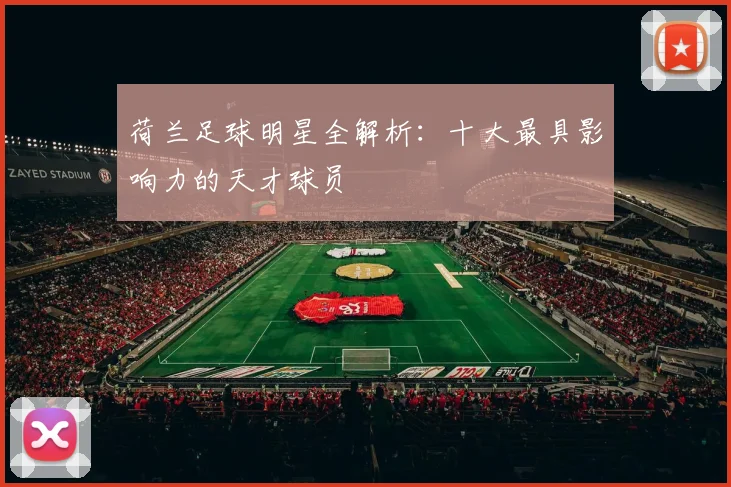 荷兰足球明星全解析:十大最具影响力的天才球员