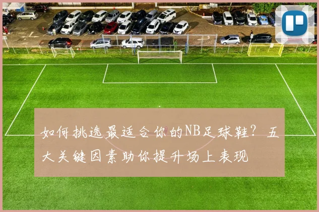 如何挑选最适合你的NB足球鞋?五大关键因素助你提升场上表现