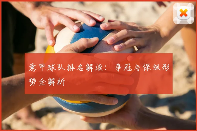 意甲球队排名解读:争冠与保级形势全解析