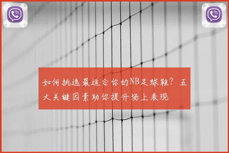 如何挑选最适合你的NB足球鞋?五大关键因素助你提升场上表现