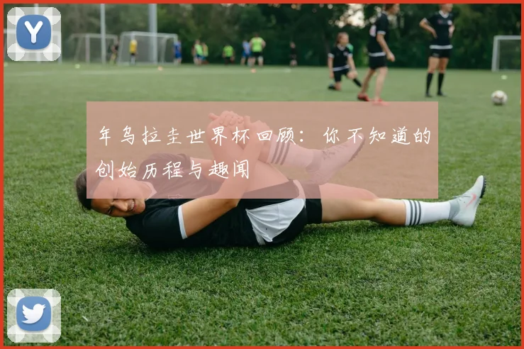 年乌拉圭世界杯回顾：你不知道的创始历程与趣闻