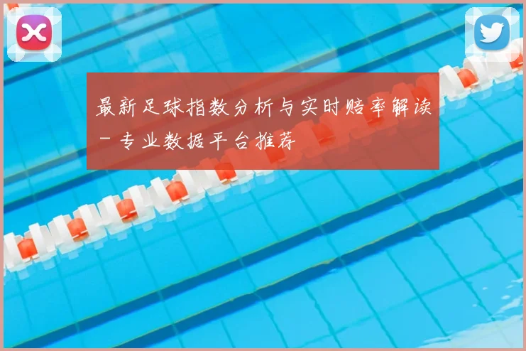 最新足球指数分析与实时赔率解读 - 专业数据平台推荐